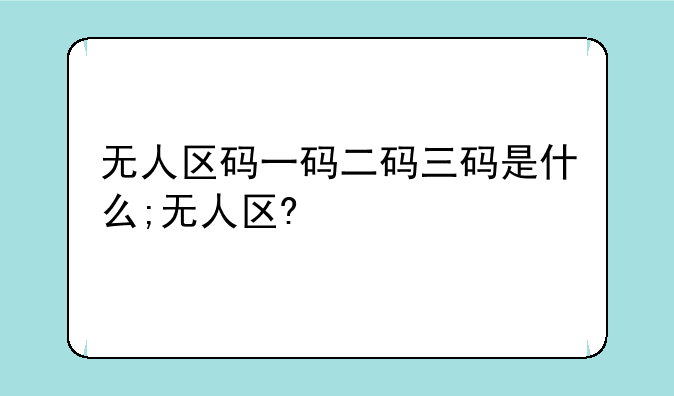 无人区码一码二码三码是什么;无人区?