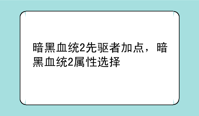 暗黑血统2先驱者加点，暗黑血统2属性选择