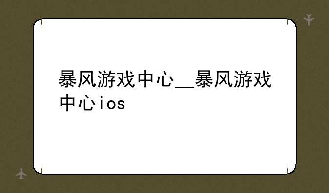 暴风游戏中心__暴风游戏中心ios