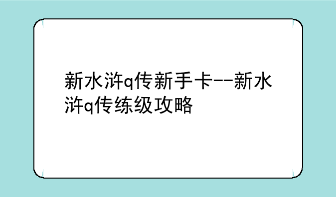 新水浒q传新手卡--新水浒q传练级攻略