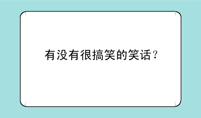 有没有很搞笑的笑话？