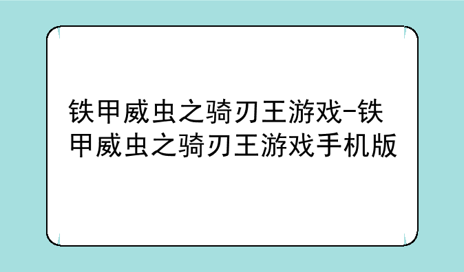 铁甲威虫之骑刃王游戏-铁甲威虫之骑刃王游戏手机版