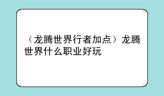 （龙腾世界行者加点）龙腾世界什么职业好玩