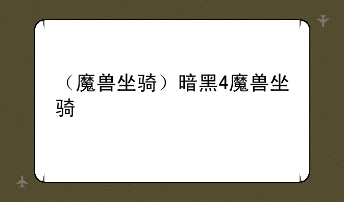 （魔兽坐骑）暗黑4魔兽坐骑