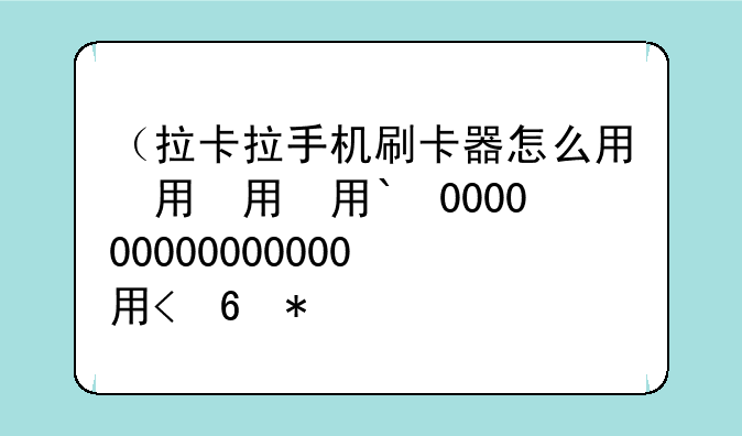 （拉卡拉手机刷卡器怎么用）拉卡拉手刷机器怎么样
