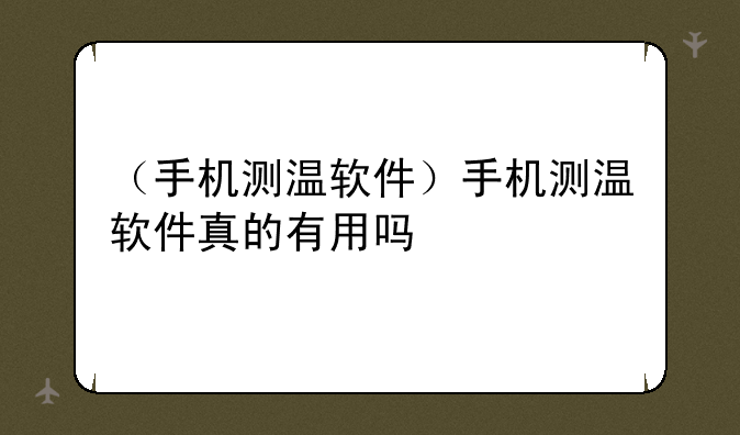 （手机测温软件）手机测温软件真的有用吗
