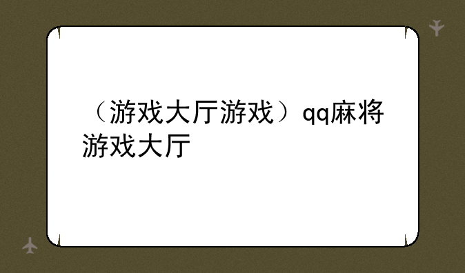 （游戏大厅游戏）qq麻将游戏大厅