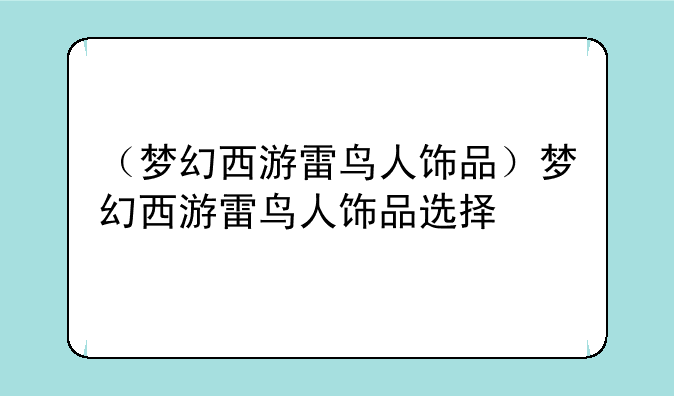 （梦幻西游雷鸟人饰品）梦幻西游雷鸟人饰品选择