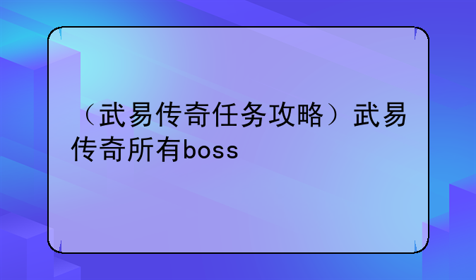 （武易传奇任务攻略）武易传奇所有boss