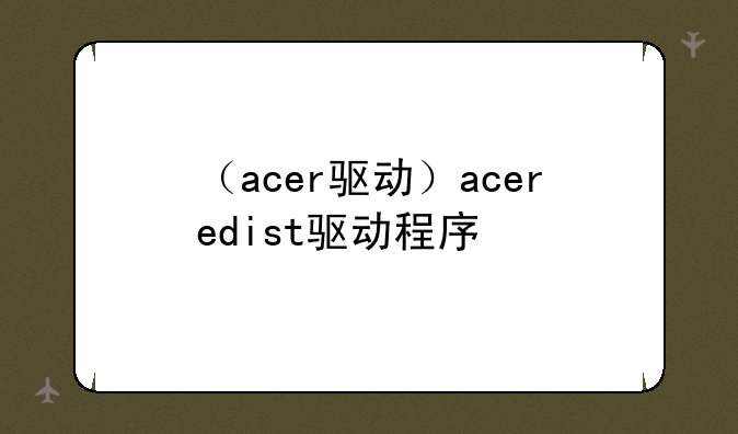 （acer驱动）aceredist驱动程序