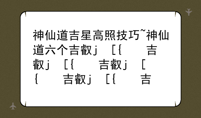 神仙道吉星高照技巧~神仙道六个吉叫什么