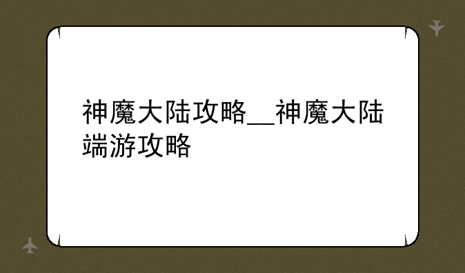 神魔大陆攻略__神魔大陆端游攻略