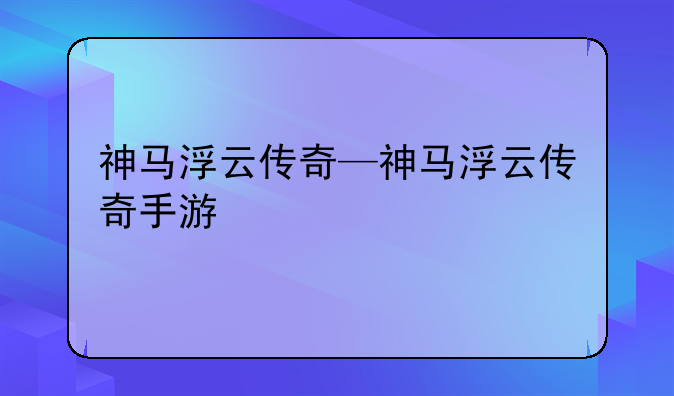 神马浮云传奇—神马浮云传奇手游