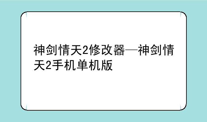 神剑情天2修改器—神剑情天2手机单机版