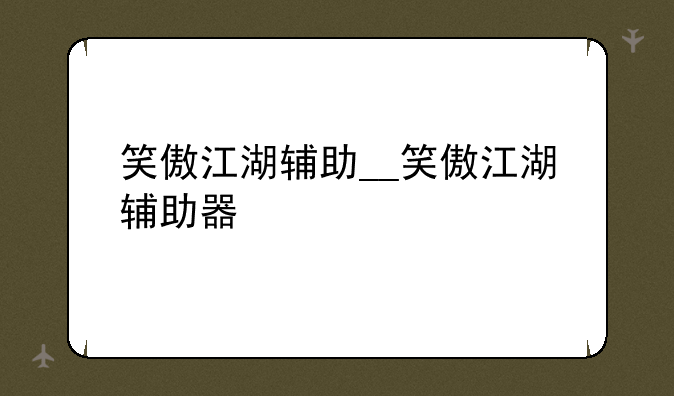 笑傲江湖辅助__笑傲江湖辅助器