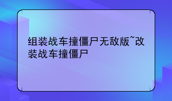 组装战车撞僵尸无敌版~改装战车撞僵尸