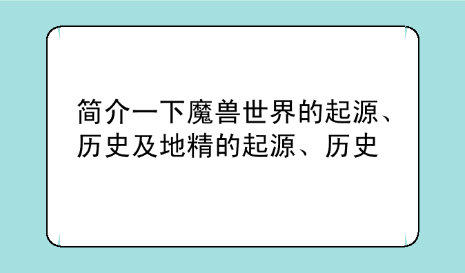 简介一下魔兽世界的起源、历史及地精的起源、历史