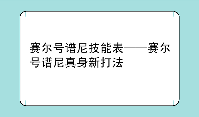 赛尔号谱尼技能表——赛尔号谱尼真身新打法