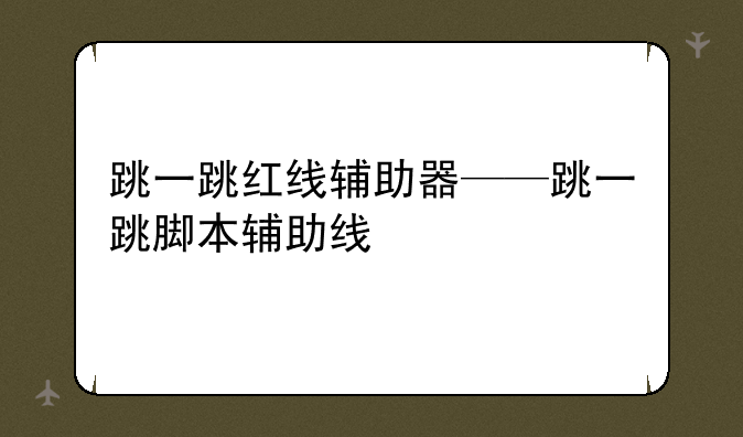 跳一跳红线辅助器——跳一跳脚本辅助线