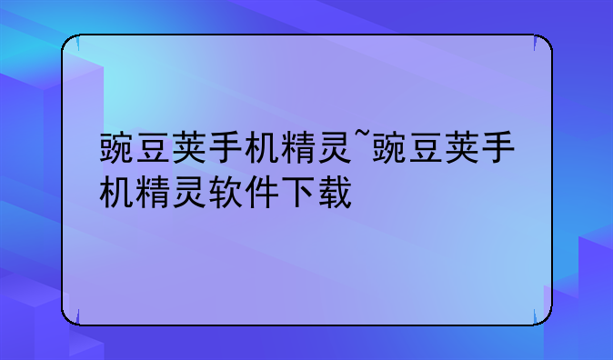 豌豆荚手机精灵~豌豆荚手机精灵软件下载