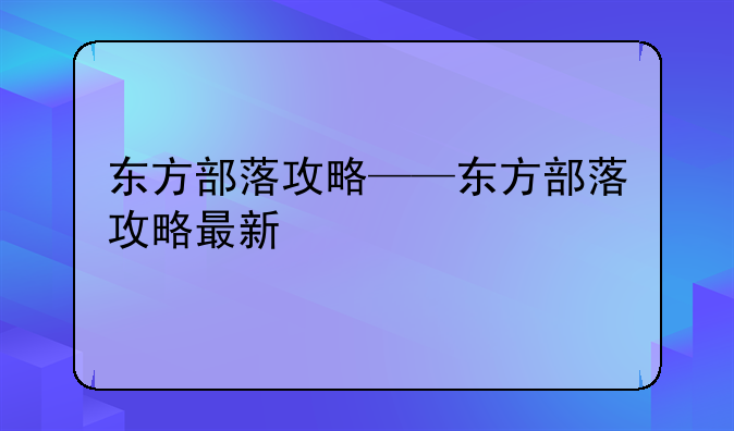 东方部落攻略——东方部落攻略最新