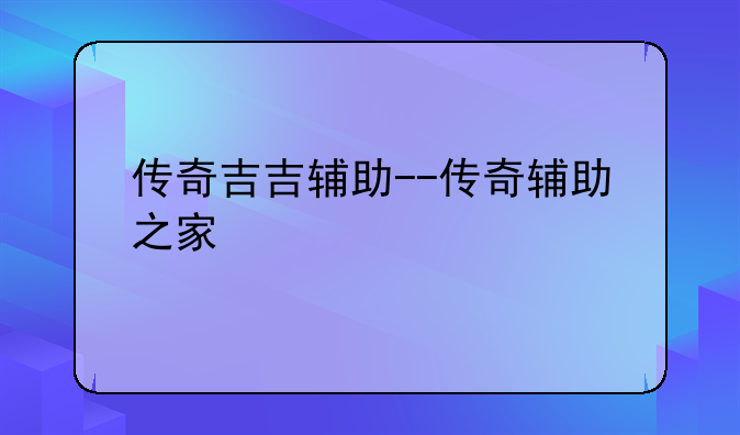 传奇吉吉辅助--传奇辅助之家