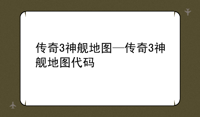 传奇3神舰地图—传奇3神舰地图代码