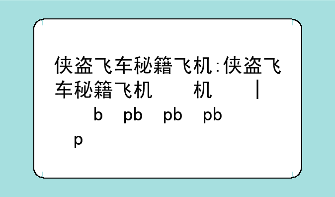 侠盗飞车秘籍飞机:侠盗飞车秘籍飞机秘籍大全