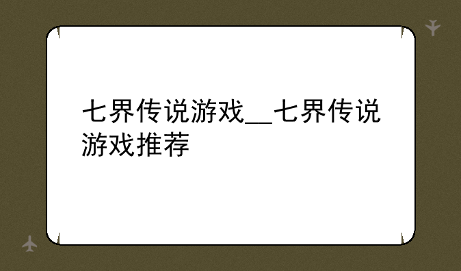 七界传说游戏__七界传说游戏推荐