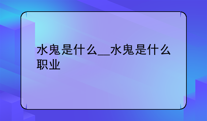 水鬼是什么__水鬼是什么职业