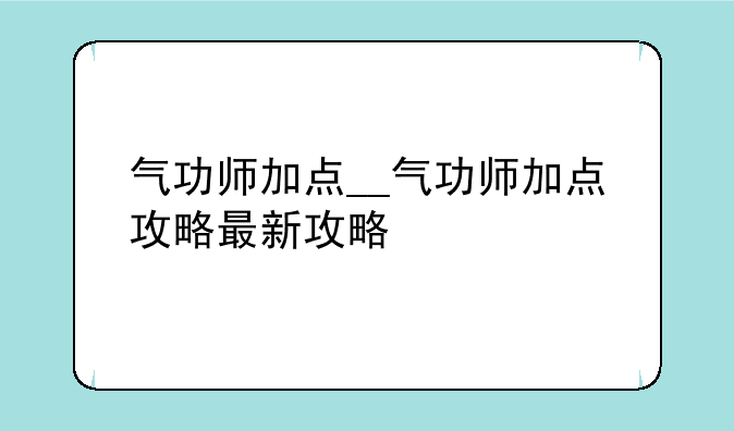 气功师加点__气功师加点攻略最新攻略