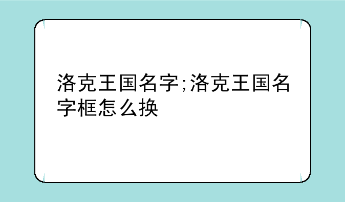 洛克王国名字;洛克王国名字框怎么换