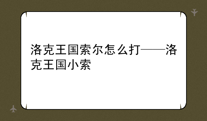 洛克王国索尔怎么打——洛克王国小索