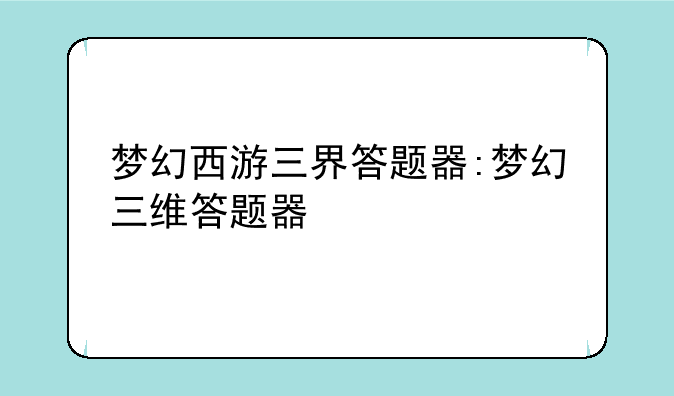 梦幻西游三界答题器:梦幻三维答题器