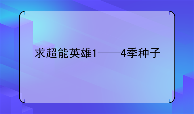 求超能英雄1——4季种子