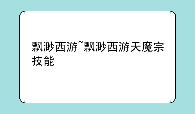 飘渺西游~飘渺西游天魔宗技能