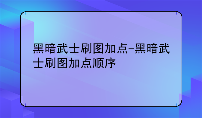 黑暗武士刷图加点-黑暗武士刷图加点顺序
