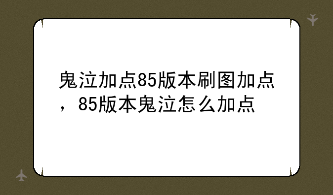 鬼泣加点85版本刷图加点，85版本鬼泣怎么加点