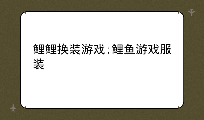 鲤鲤换装游戏;鲤鱼游戏服装
