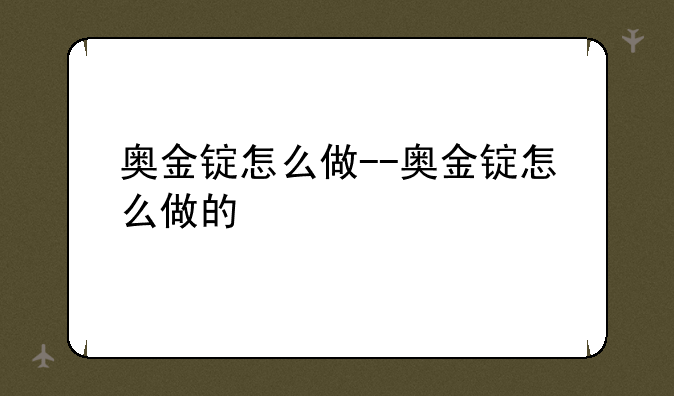 奥金锭怎么做--奥金锭怎么做的
