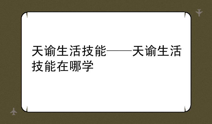 天谕生活技能——天谕生活技能在哪学