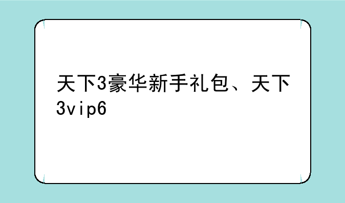 天下3豪华新手礼包、天下3vip6