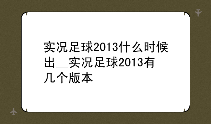 实况足球2013什么时候出__实况足球2013有几个版本