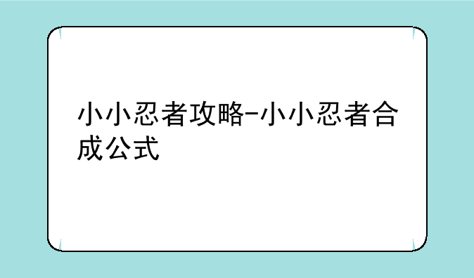 小小忍者攻略-小小忍者合成公式