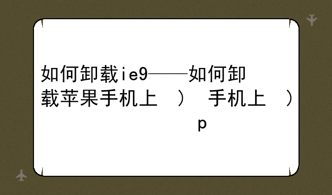 如何卸载ie9——如何卸载苹果手机上的app