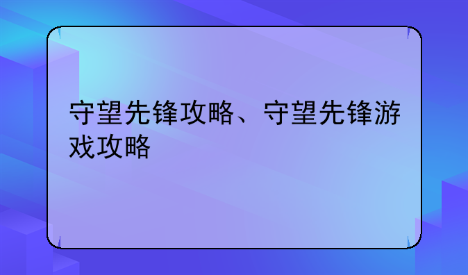 守望先锋攻略、守望先锋游戏攻略