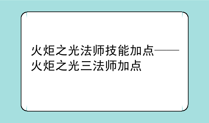 火炬之光法师技能加点——火炬之光三法师加点