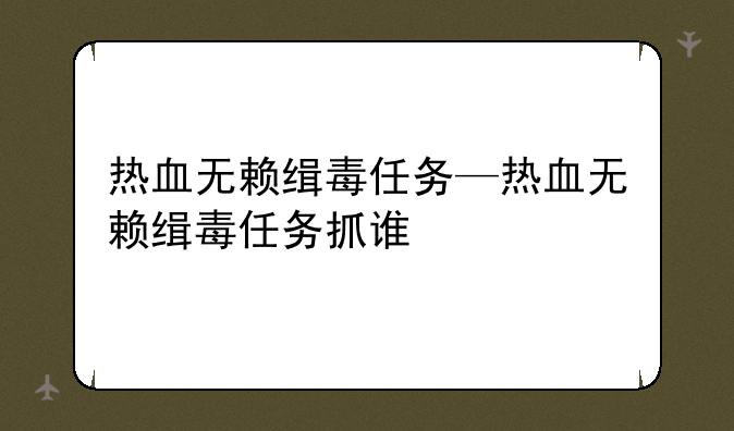 热血无赖缉毒任务—热血无赖缉毒任务抓谁