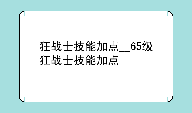 狂战士技能加点__65级狂战士技能加点