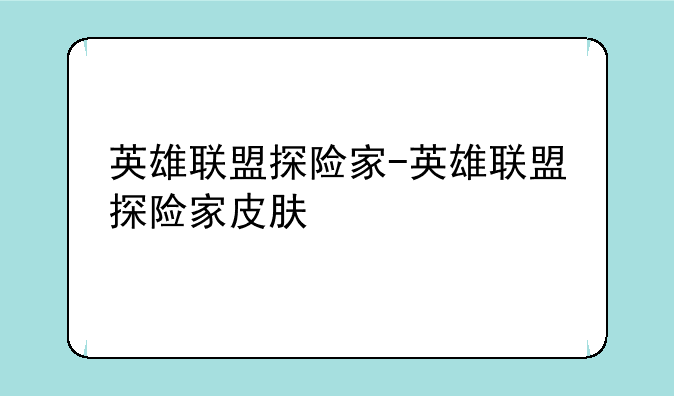 英雄联盟探险家-英雄联盟探险家皮肤